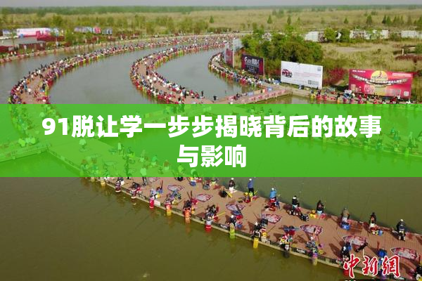 91脱让学一步步揭晓背后的故事与影响