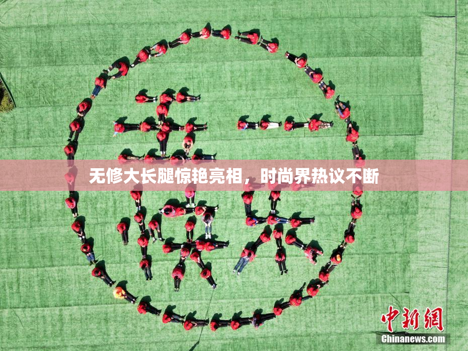 无修大长腿惊艳亮相，时尚界热议不断