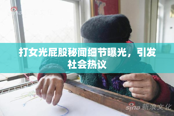打女光屁股秘闻细节曝光，引发社会热议