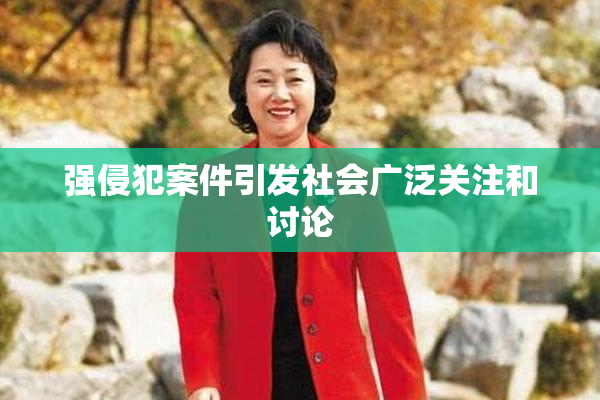 强侵犯案件引发社会广泛关注和讨论