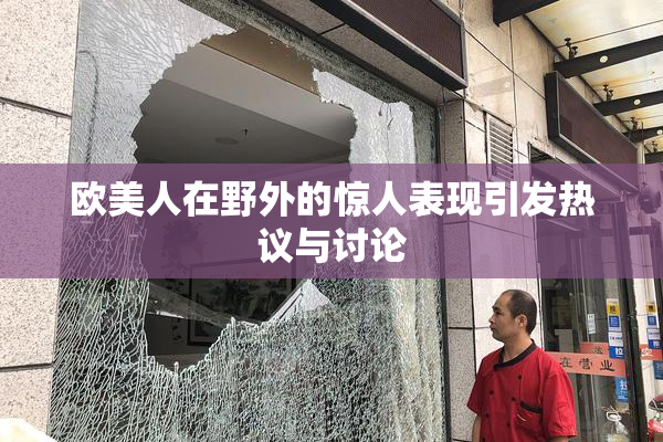 欧美人在野外的惊人表现引发热议与讨论