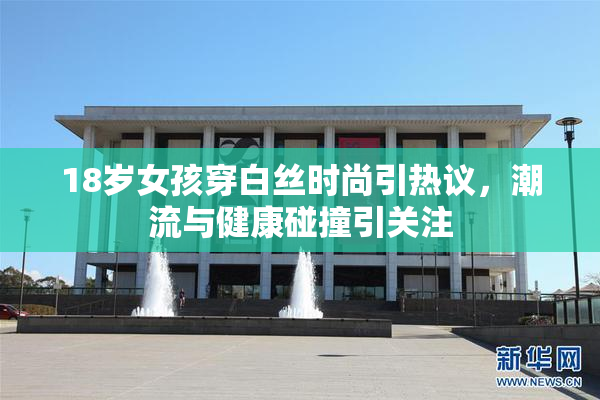 18岁女孩穿白丝时尚引热议，潮流与健康碰撞引关注