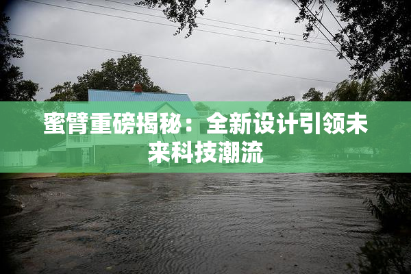蜜臂重磅揭秘：全新设计引领未来科技潮流