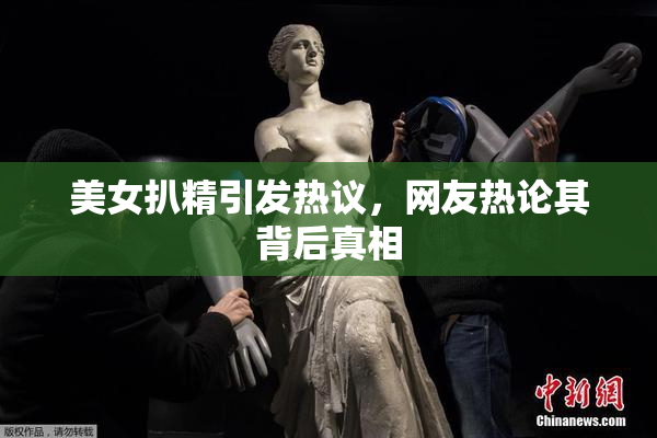 美女扒精引发热议，网友热论其背后真相