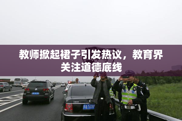 教师掀起裙子引发热议，教育界关注道德底线