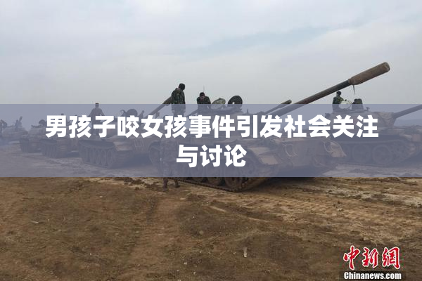 男孩子咬女孩事件引发社会关注与讨论