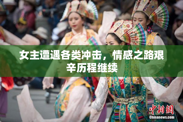 女主遭遇各类冲击，情感之路艰辛历程继续