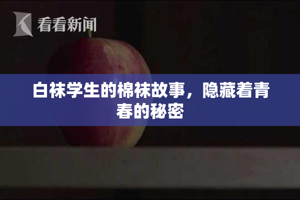 白袜学生的棉袜故事，隐藏着青春的秘密
