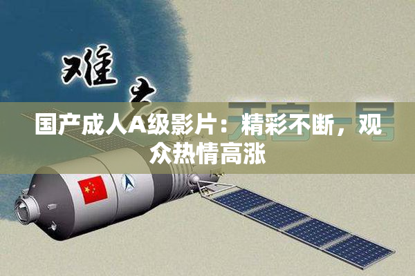 国产成人A级影片：精彩不断，观众热情高涨