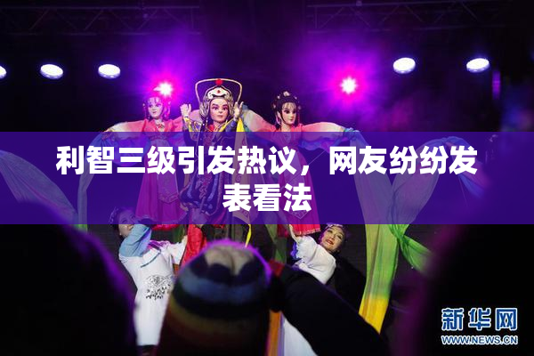 利智三级引发热议，网友纷纷发表看法