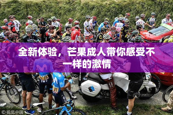 全新体验，芒果成人带你感受不一样的激情