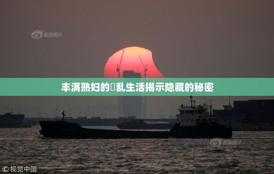 丰满熟妇的婬乱生活揭示隐藏的秘密