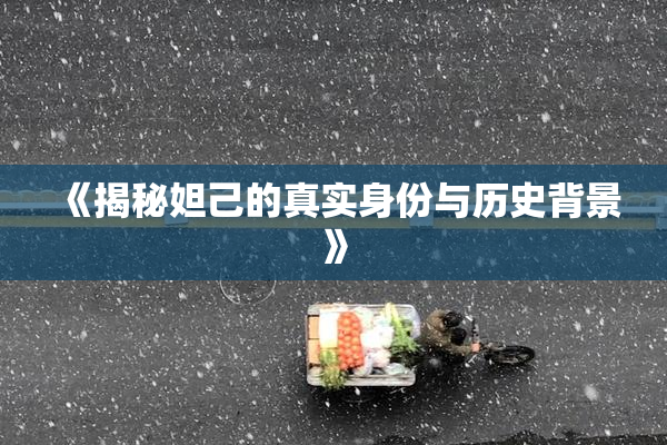 《揭秘妲己的真实身份与历史背景》