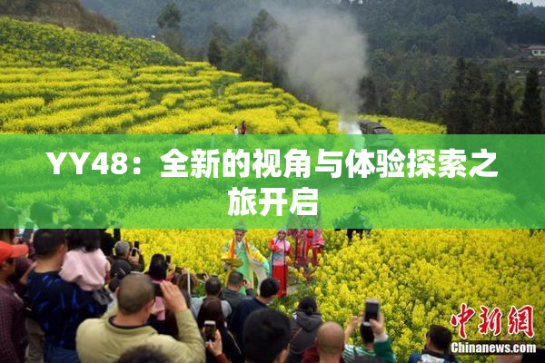 YY48：全新的视角与体验探索之旅开启
