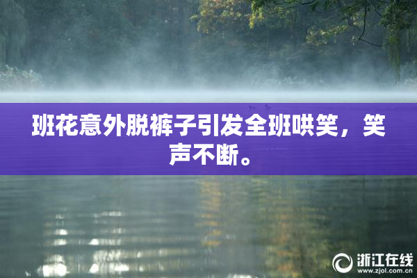 班花意外脱裤子引发全班哄笑，笑声不断。