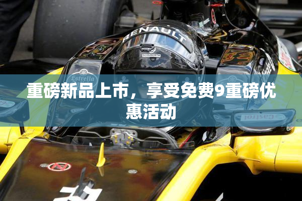 重磅新品上市，享受免费9重磅优惠活动