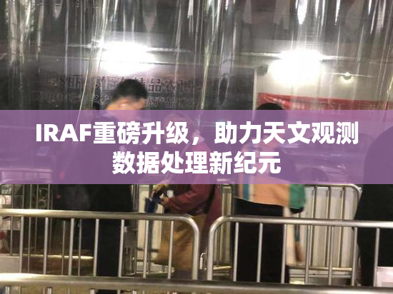 IRAF重磅升级，助力天文观测数据处理新纪元