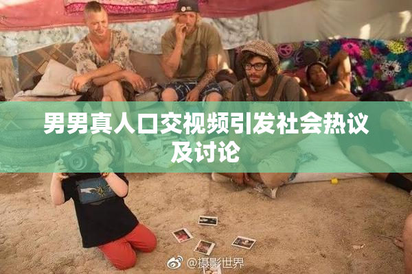 男男真人口交视频引发社会热议及讨论