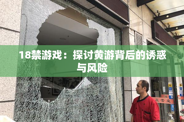 18禁游戏：探讨黄游背后的诱惑与风险