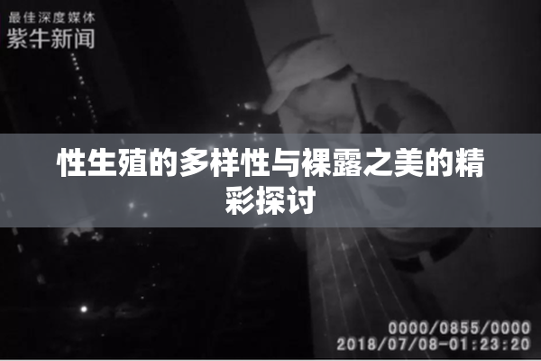 性生殖的多样性与裸露之美的精彩探讨