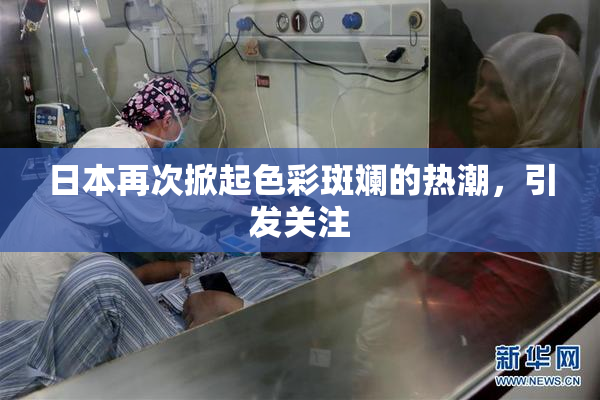日本再次掀起色彩斑斓的热潮，引发关注