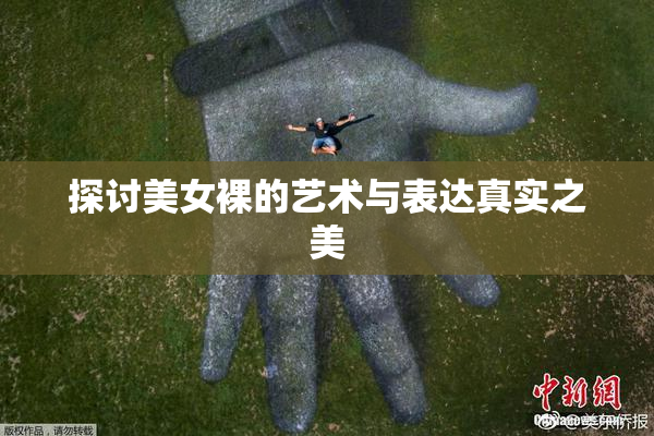 探讨美女裸的艺术与表达真实之美