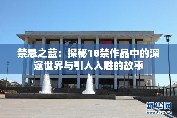 禁忌之蓝：探秘18禁作品中的深邃世界与引人入胜的故事