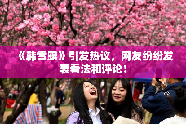 《韩雪露》引发热议，网友纷纷发表看法和评论！