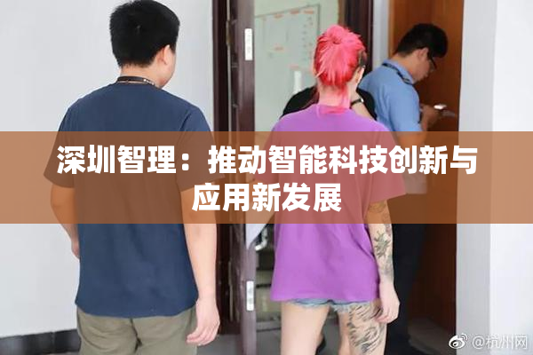 深圳智理：推动智能科技创新与应用新发展