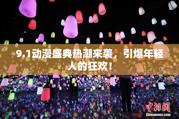 9.1动漫盛典热潮来袭，引爆年轻人的狂欢！