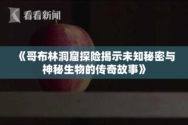 《哥布林洞窟探险揭示未知秘密与神秘生物的传奇故事》