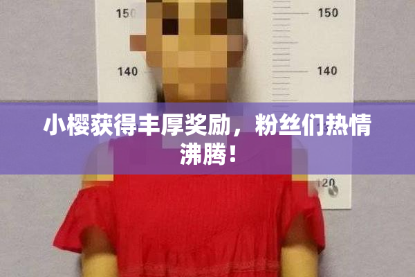 小樱获得丰厚奖励，粉丝们热情沸腾！