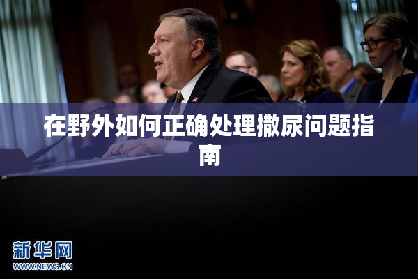 在野外如何正确处理撒尿问题指南