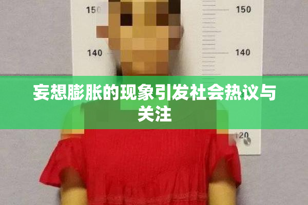 妄想膨胀的现象引发社会热议与关注
