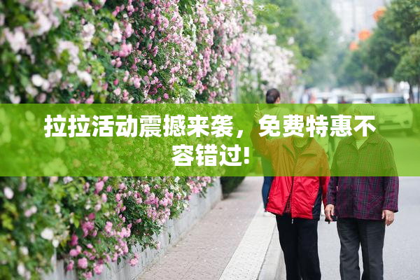 拉拉活动震撼来袭，免费特惠不容错过!