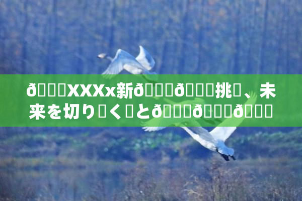 💋XXXx新👅🍑挑戦、未来を切り開く鍵と🍑🌃💋？