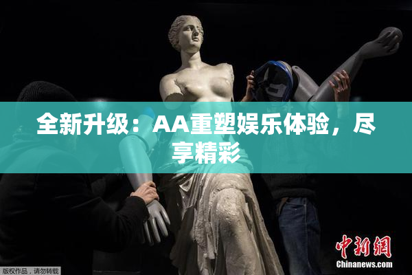 全新升级：AA重塑娱乐体验，尽享精彩