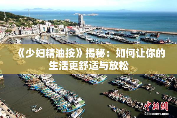 《少妇精油按》揭秘：如何让你的生活更舒适与放松