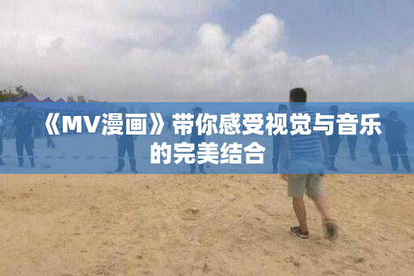 《MV漫画》带你感受视觉与音乐的完美结合