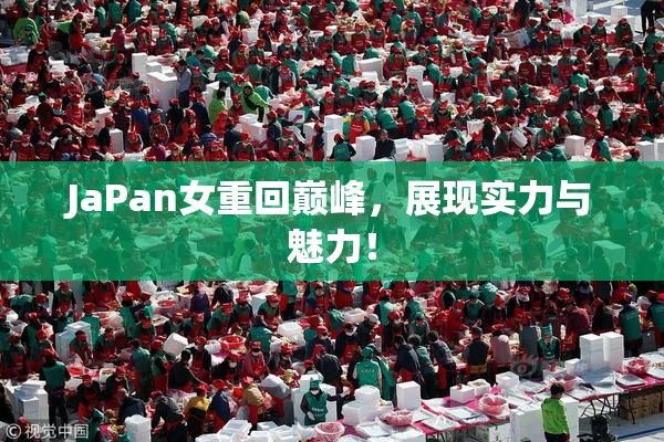 JaPan女重回巅峰，展现实力与魅力！