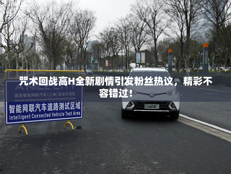 咒术回战高H全新剧情引发粉丝热议，精彩不容错过！