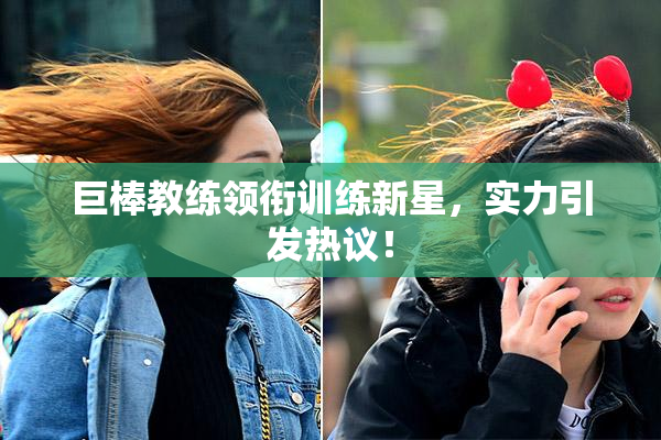 巨棒教练领衔训练新星，实力引发热议！