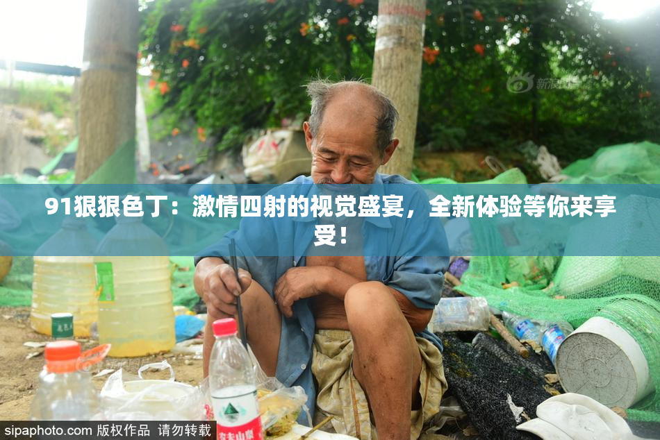 91狠狠色丁：激情四射的视觉盛宴，全新体验等你来享受！