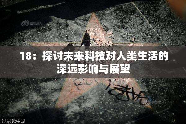 18：探讨未来科技对人类生活的深远影响与展望