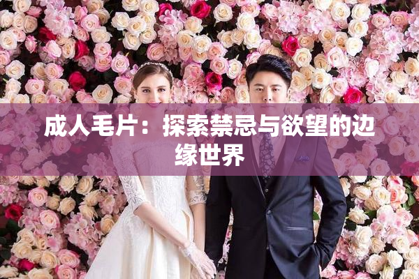 成人毛片：探索禁忌与欲望的边缘世界