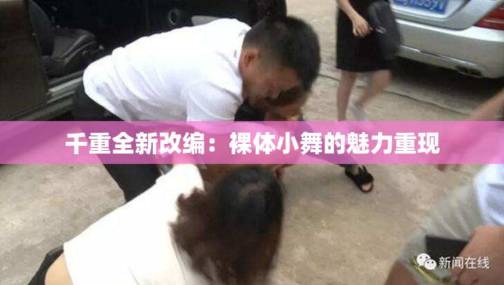 千重全新改编：裸体小舞的魅力重现