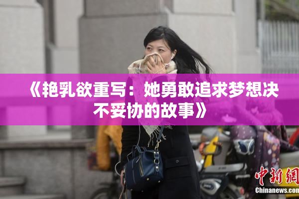 《艳乳欲重写：她勇敢追求梦想决不妥协的故事》