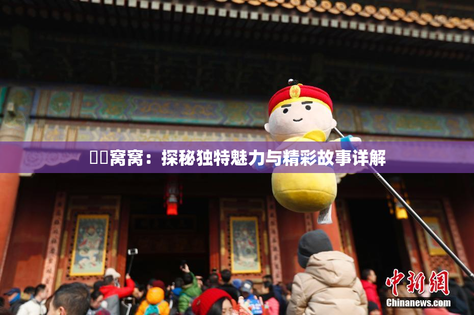 妺妺窝窝：探秘独特魅力与精彩故事详解
