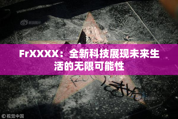 FrXXXX：全新科技展现未来生活的无限可能性