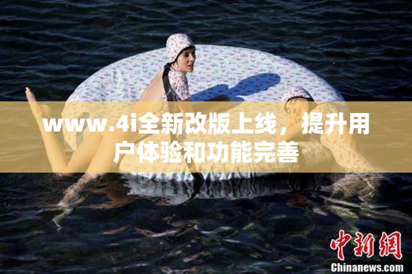 www.4i全新改版上线，提升用户体验和功能完善